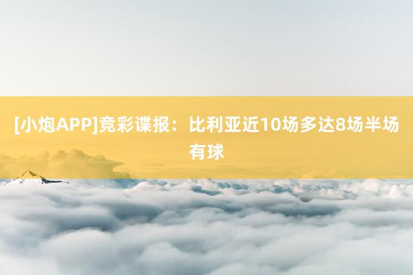 [小炮APP]竞彩谍报：比利亚近10场多达8场半场有球